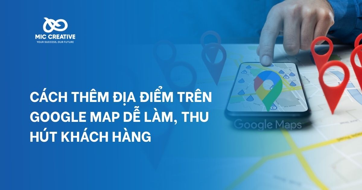 Cách thêm địa điểm trên Google Map dễ làm, thu hút khách hàng