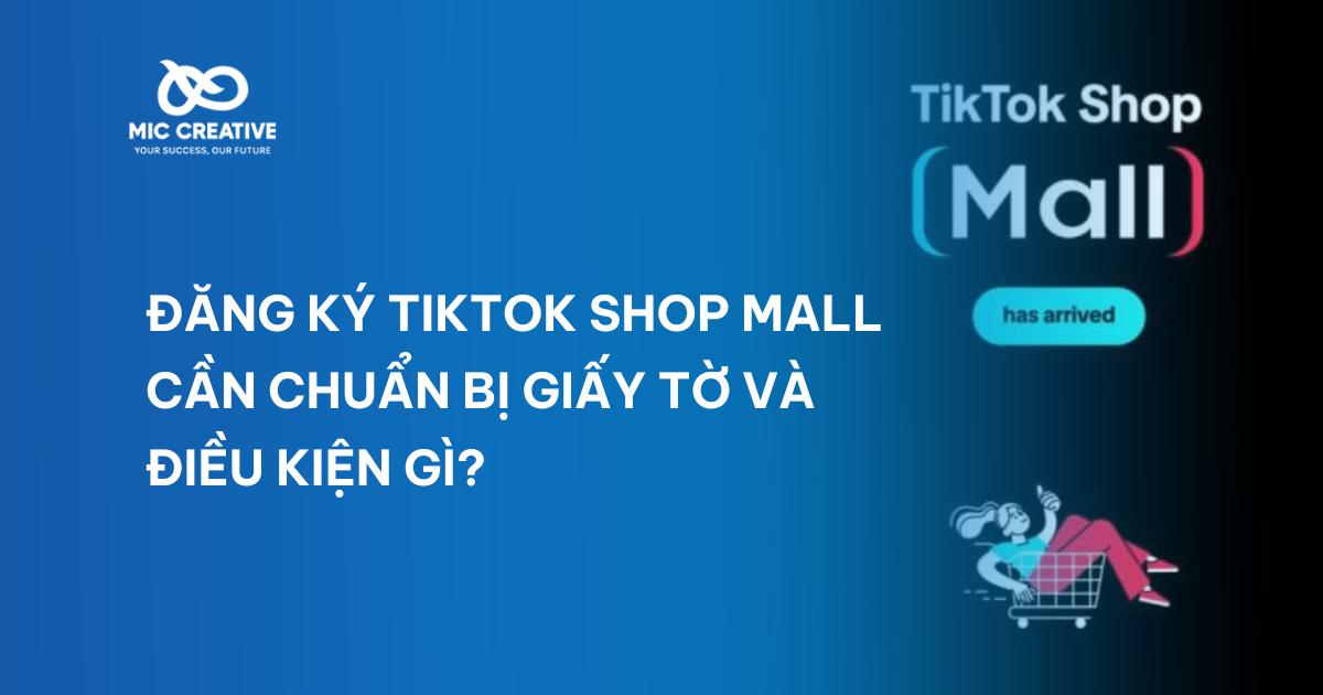 Đăng ký TikTok Shop Mall cần chuẩn bị giấy tờ và điều kiện gì?