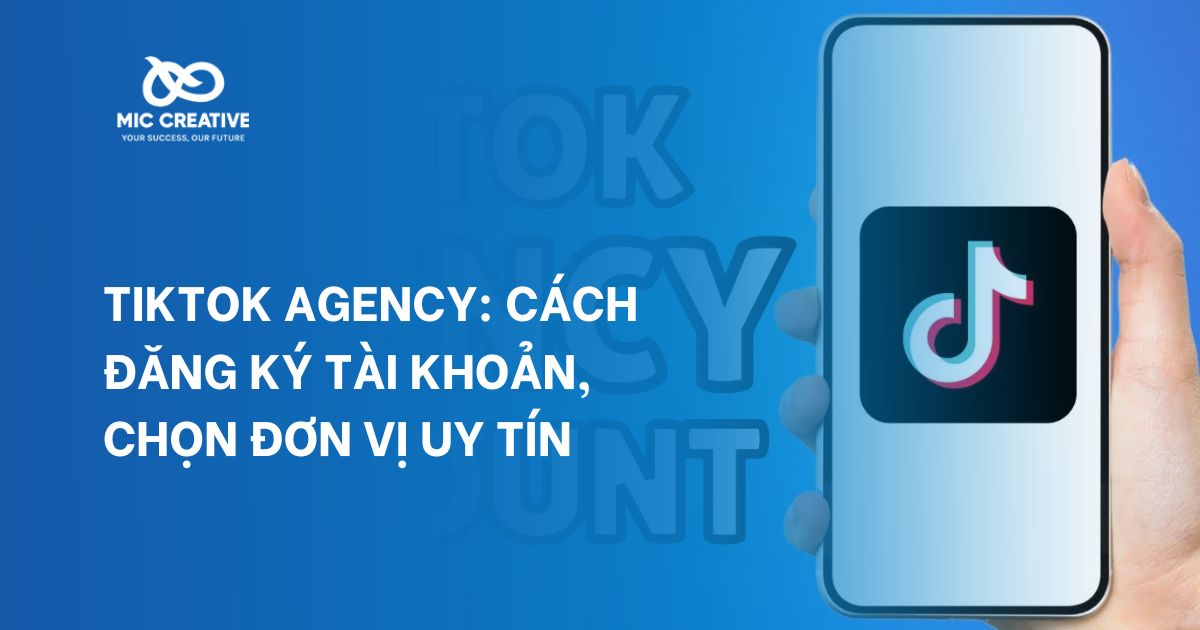 Tiktok Agency: Cách đăng ký tài khoản, chọn đơn vị uy tín