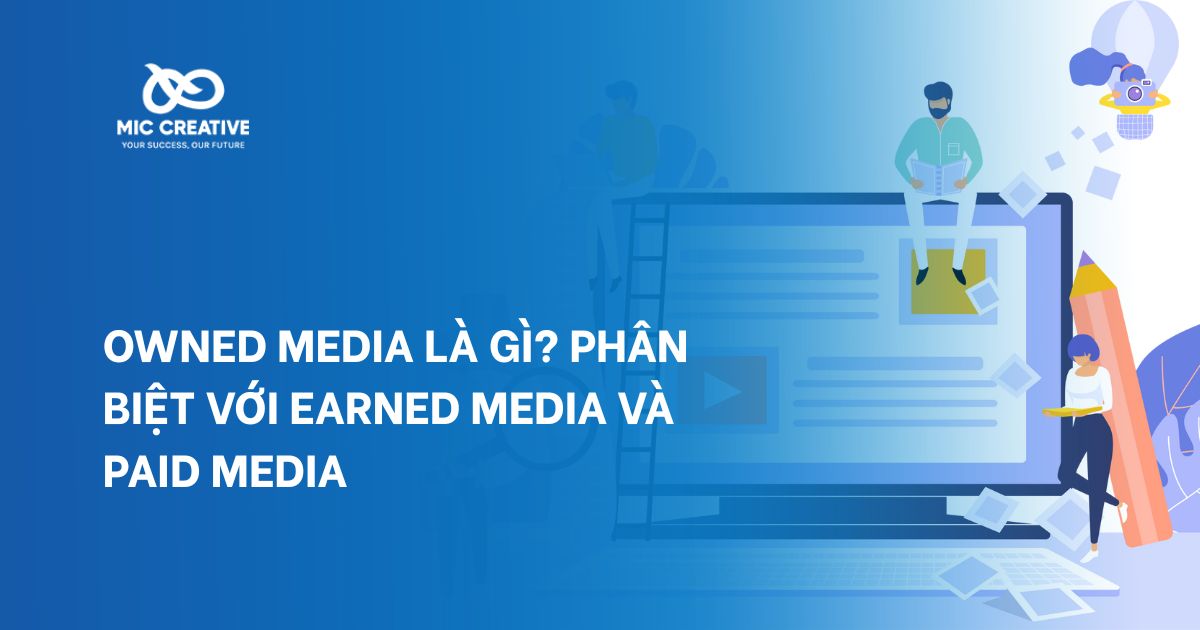 Owned Media là gì? Phân biệt với Earned Media và Paid Media
