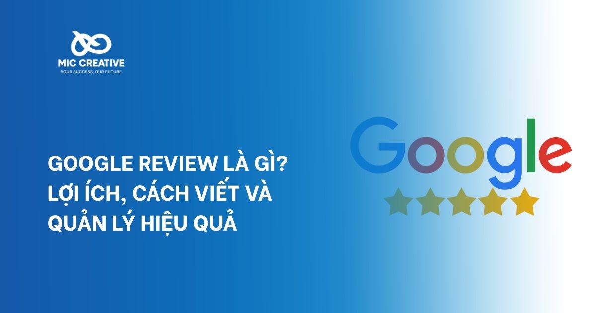 Google Review Là Gì? Lợi ích, cách viết và quản lý hiệu quả